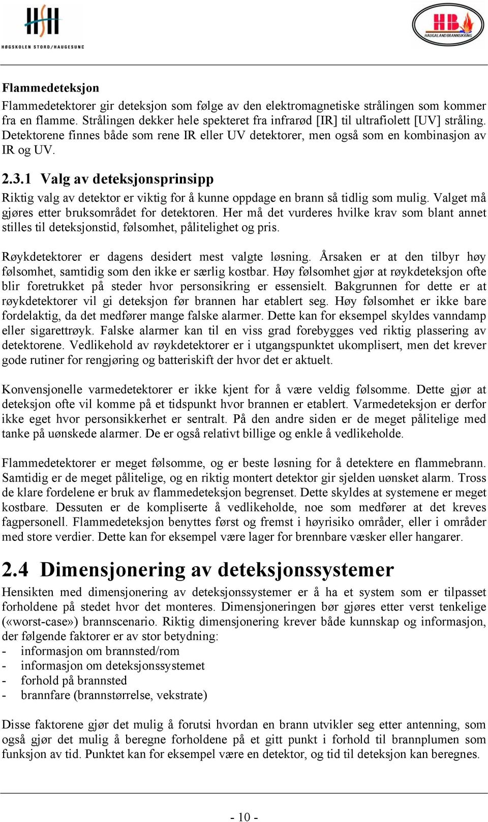 1 Valg av deteksjonsprinsipp Riktig valg av detektor er viktig for å kunne oppdage en brann så tidlig som mulig. Valget må gjøres etter bruksområdet for detektoren.