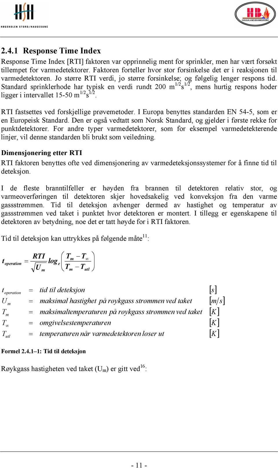 Standard sprinklerhode har typisk en verdi rundt 200 m 1/2 s 1/2, mens hurtig respons hoder ligger i intervallet 15-50 m 1/2 s 1/2. RTI fastsettes ved forskjellige prøvemetoder.