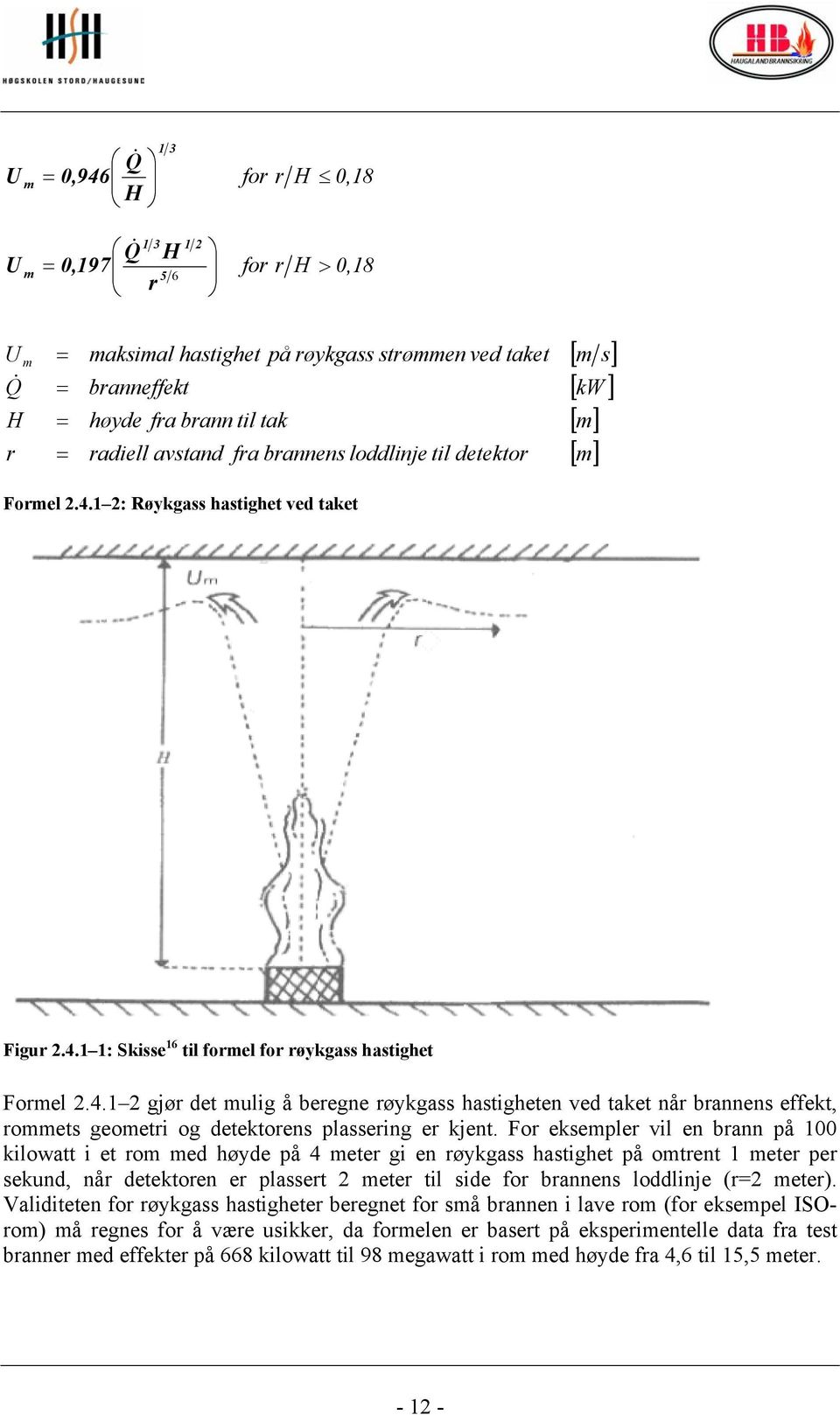For eksempler vil en brann på 100 kilowatt i et rom med høyde på 4 meter gi en røykgass hastighet på omtrent 1 meter per sekund, når detektoren er plassert 2 meter til side for brannens loddlinje (r2