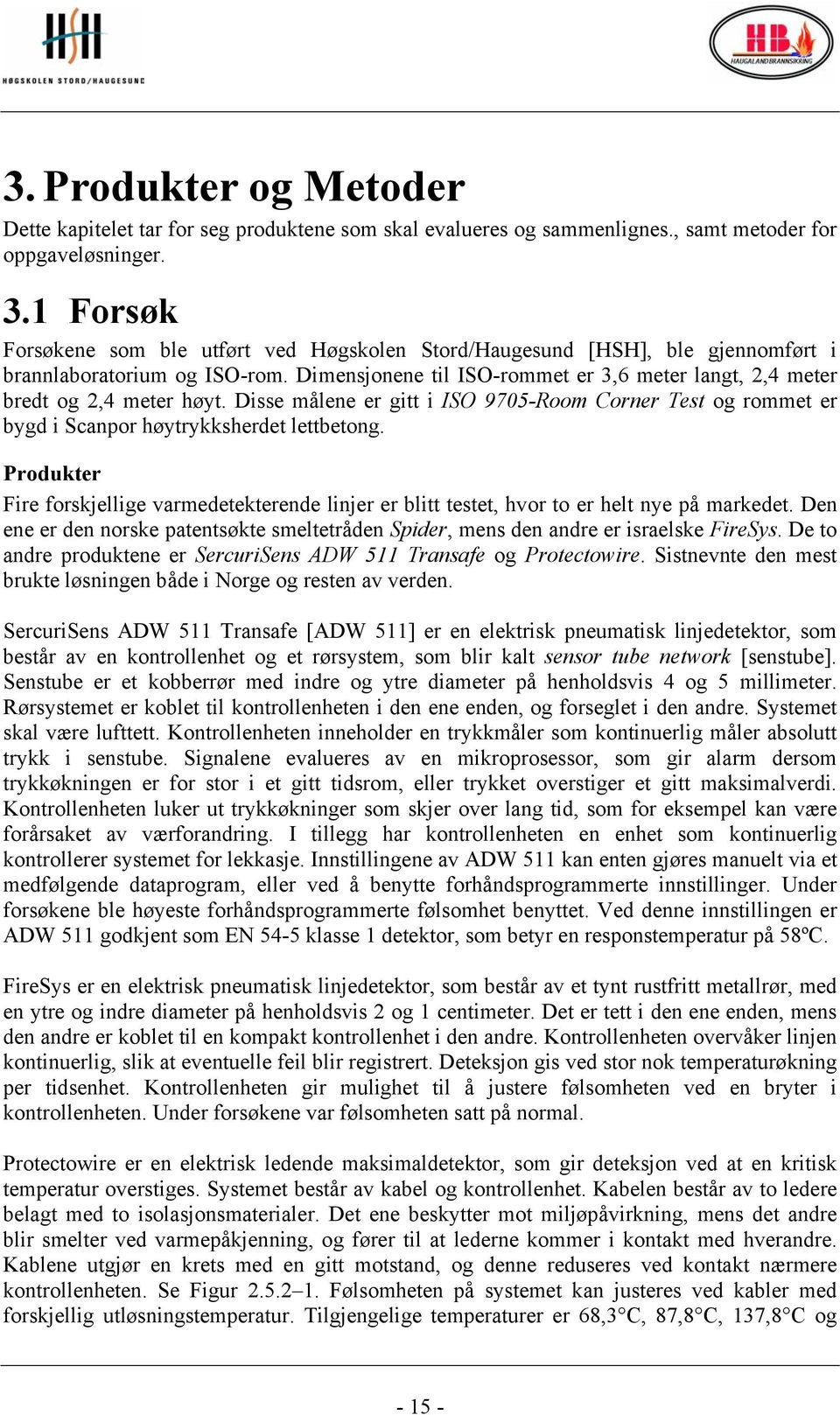 Dimensjonene til ISO-rommet er 3,6 meter langt, 2,4 meter bredt og 2,4 meter høyt. Disse målene er gitt i ISO 9705-Room Corner Test og rommet er bygd i Scanpor høytrykksherdet lettbetong.