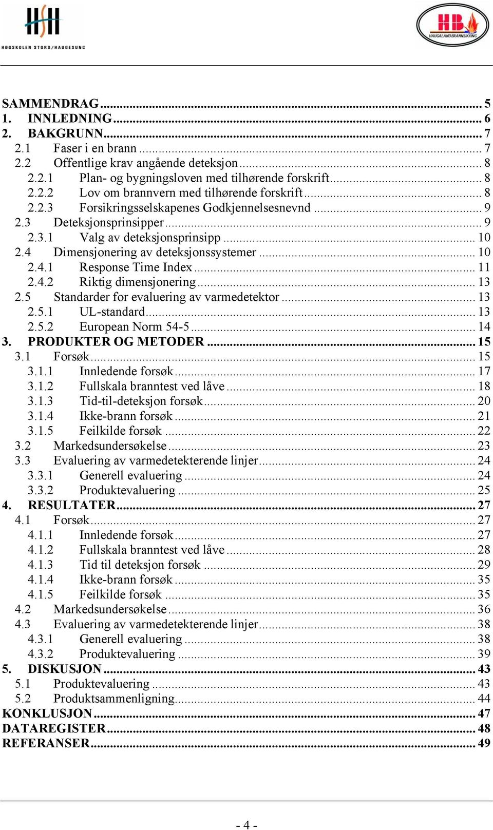 .. 11 2.4.2 Riktig dimensjonering... 13 2.5 Standarder for evaluering av varmedetektor... 13 2.5.1 UL-standard... 13 2.5.2 European Norm 54-5... 14 3. PRODUKTER OG METODER... 15 3.1 Forsøk... 15 3.1.1 Innledende forsøk.