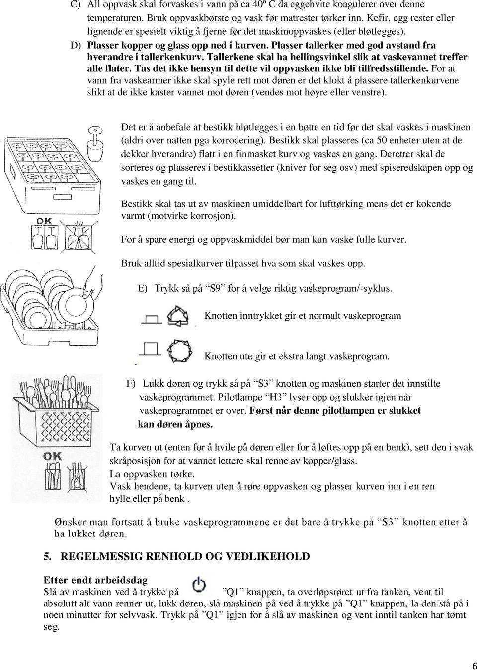 Plasser tallerker med god avstand fra hverandre i tallerkenkurv. Tallerkene skal ha hellingsvinkel slik at vaskevannet treffer alle flater.