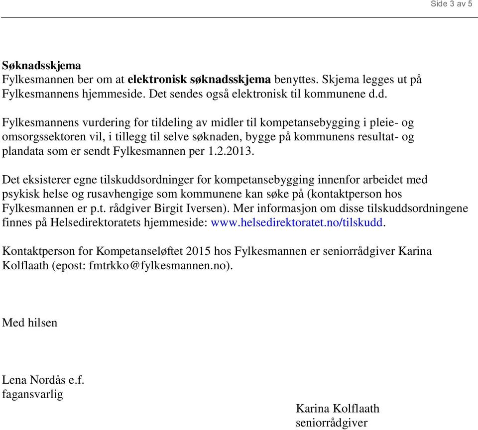 Det eksisterer egne tilskuddsordninger for kompetansebygging innenfor arbeidet med psykisk helse og rusavhengige som kommunene kan søke på (kontaktperson hos Fylkesmannen er p.t. rådgiver Birgit Iversen).