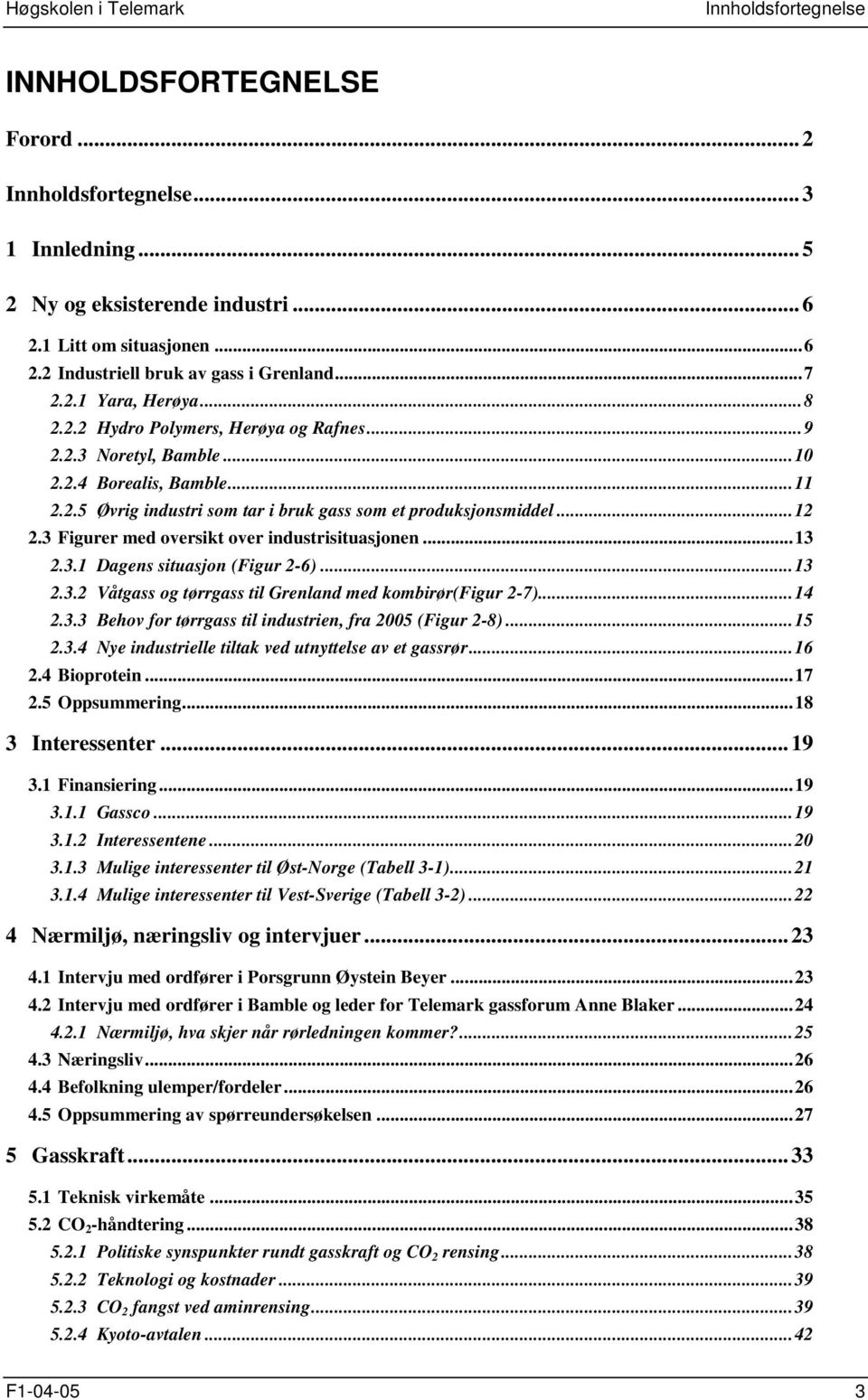 3 Figurer med oversikt over industrisituasjonen...13 2.3.1 Dagens situasjon (Figur 2-6)...13 2.3.2 Våtgass og tørrgass til Grenland med kombirør(figur 2-7)...14 2.3.3 Behov for tørrgass til industrien, fra 2005 (Figur 2-8).