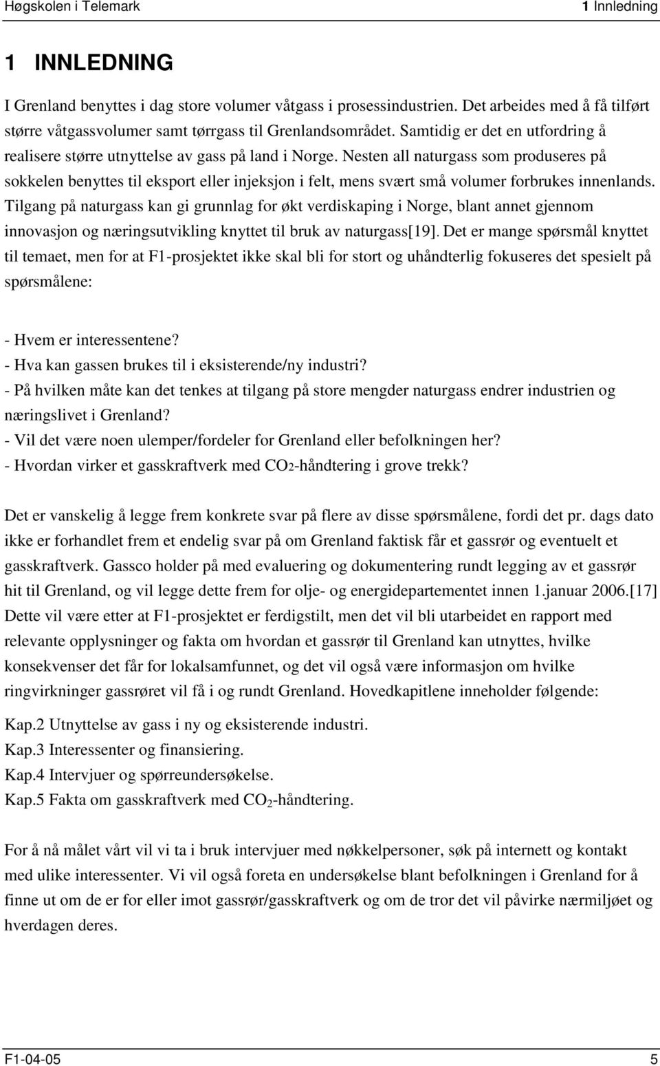 Nesten all naturgass som produseres på sokkelen benyttes til eksport eller injeksjon i felt, mens svært små volumer forbrukes innenlands.