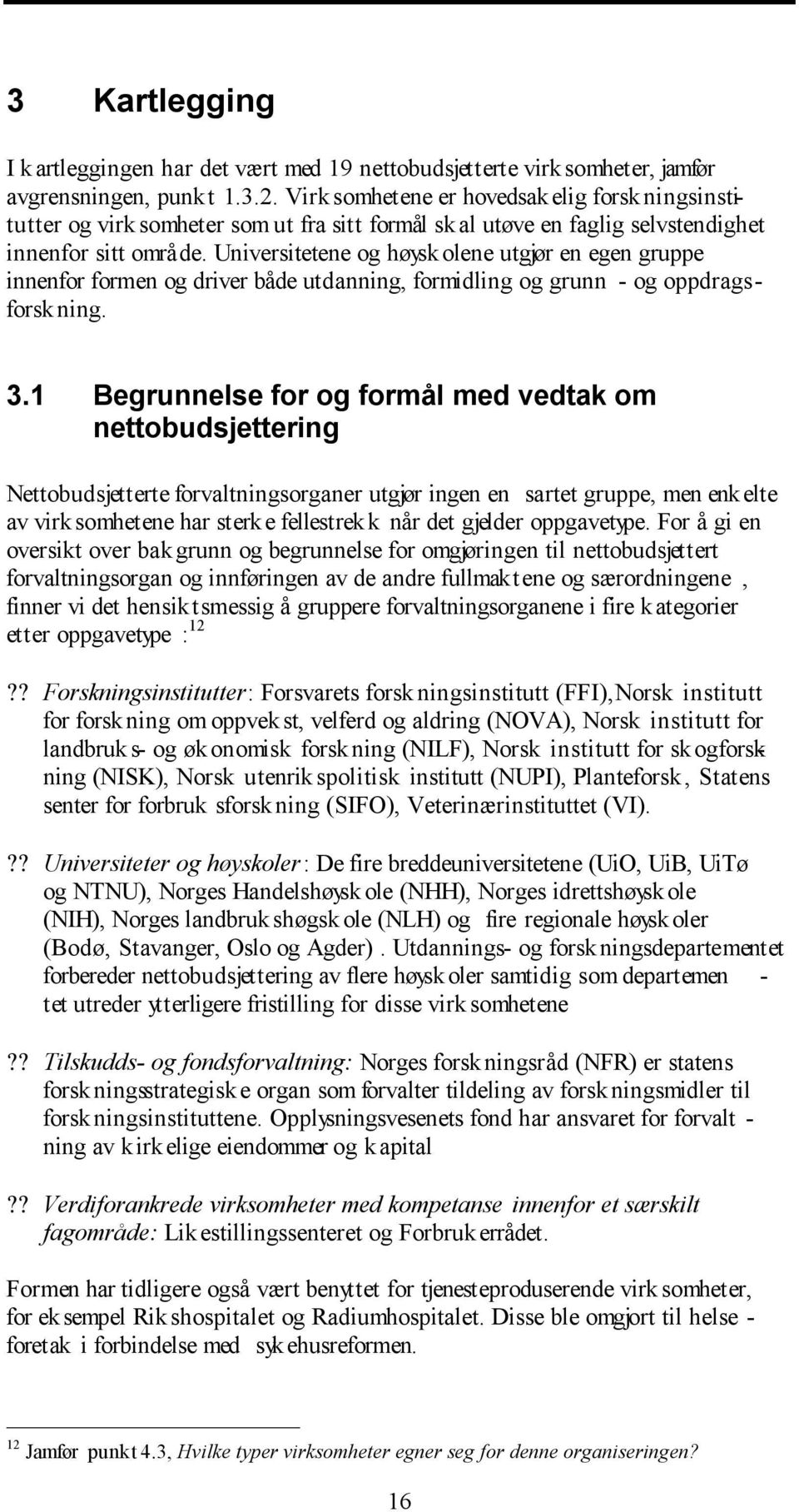 Universitetene og høyskolene utgjør en egen gruppe innenfor formen og driver både utdanning, formidling og grunn - og oppdragsforskning. 3.