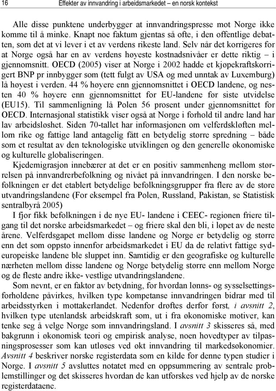 Selv når det korrigeres for at Norge også har en av verdens høyeste kostnadsnivåer er dette riktig i gjennomsnitt.