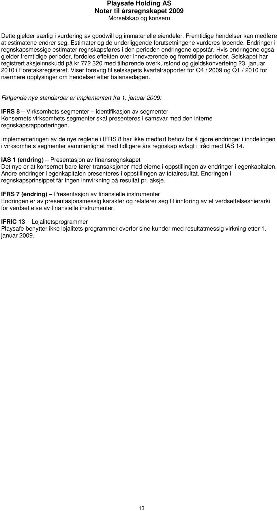 Selskapet har registrert aksjeinnskudd på kr 772 320 med tilhørende overkursfond og gjeldskonverteing 23. januar 2010 i Foretaksregisteret.