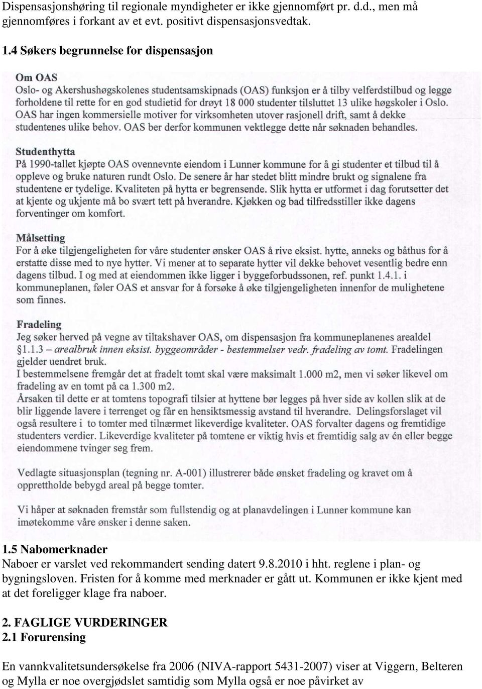 reglene i plan- og bygningsloven. Fristen for å komme med merknader er gått ut. Kommunen er ikke kjent med at det foreligger klage fra naboer. 2.