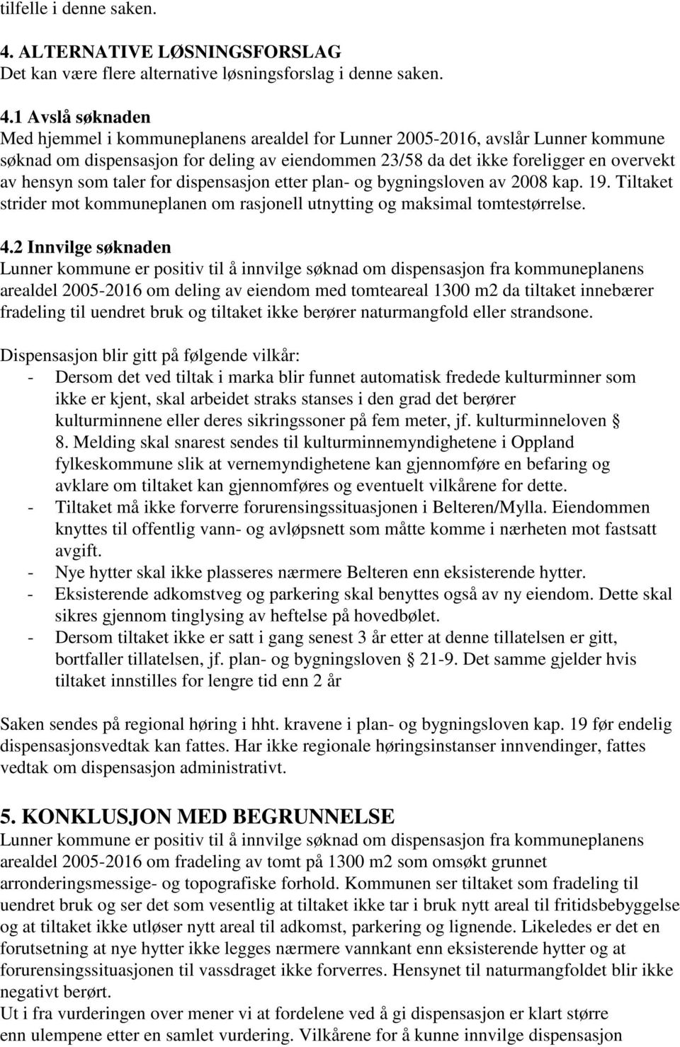 1 Avslå søknaden Med hjemmel i kommuneplanens arealdel for Lunner 2005-2016, avslår Lunner kommune søknad om dispensasjon for deling av eiendommen 23/58 da det ikke foreligger en overvekt av hensyn