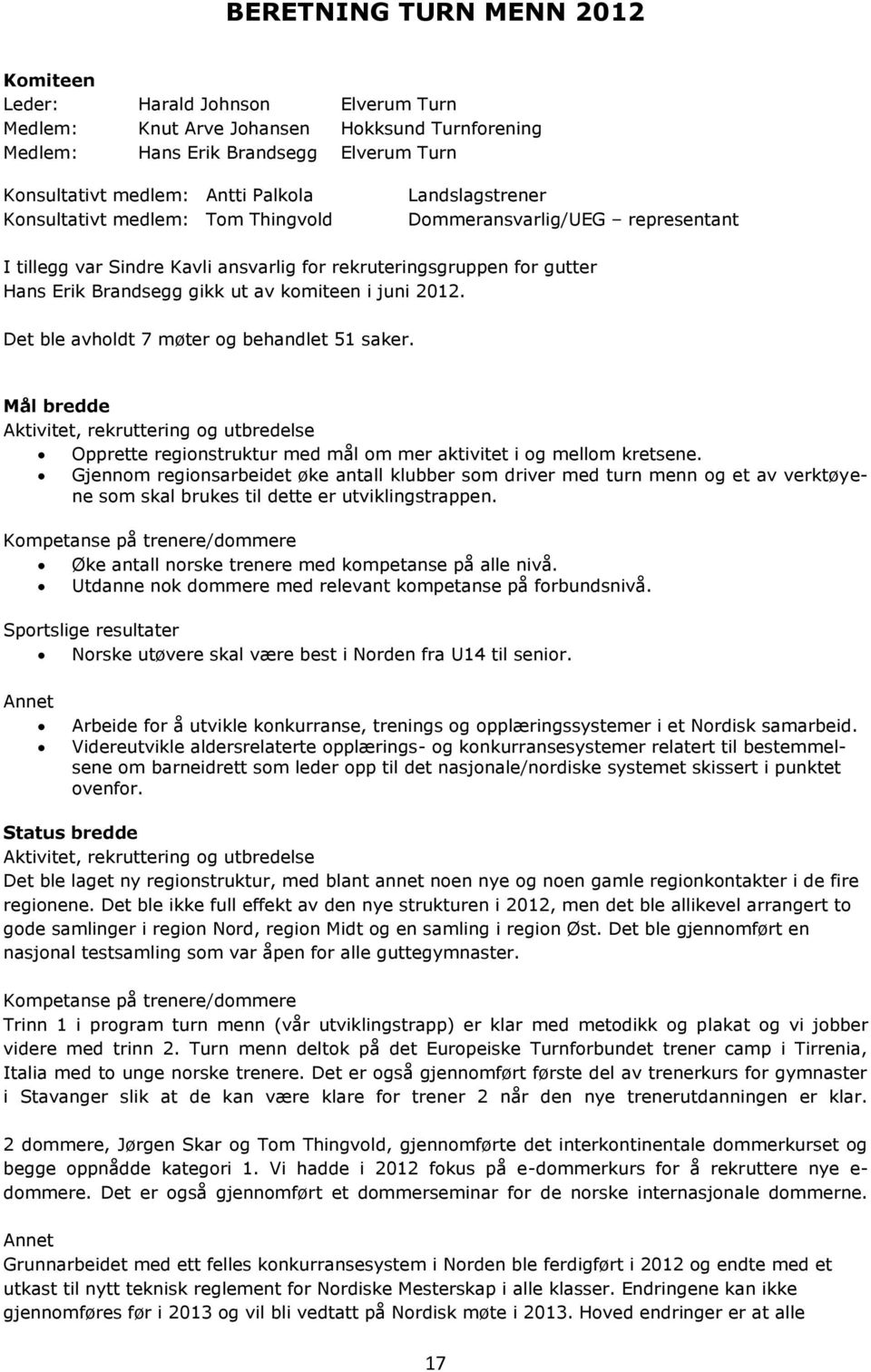 juni 2012. Det ble avholdt 7 møter og behandlet 51 saker. Mål bredde Aktivitet, rekruttering og utbredelse Opprette regionstruktur med mål om mer aktivitet i og mellom kretsene.