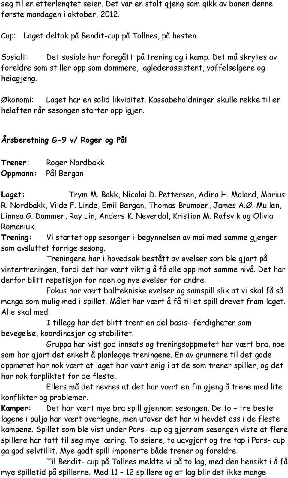 Kassabeholdningen skulle rekke til en helaften når sesongen starter opp igjen. Årsberetning G-9 v/ Roger og Pål Trener: Oppmann: Roger Nordbakk Pål Bergan Laget: Trym M. Bakk, Nicolai D.