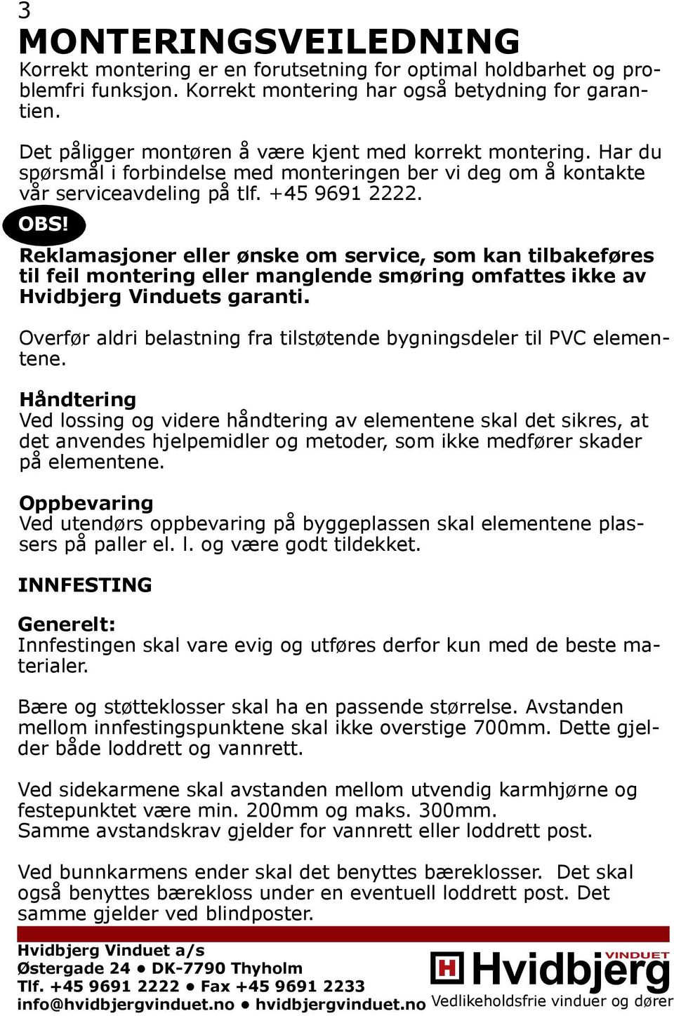 Reklamasjoner eller ønske om service, som kan tilbakeføres til feil montering eller manglende smøring omfattes ikke av Hvidbjerg Vinduets garanti.