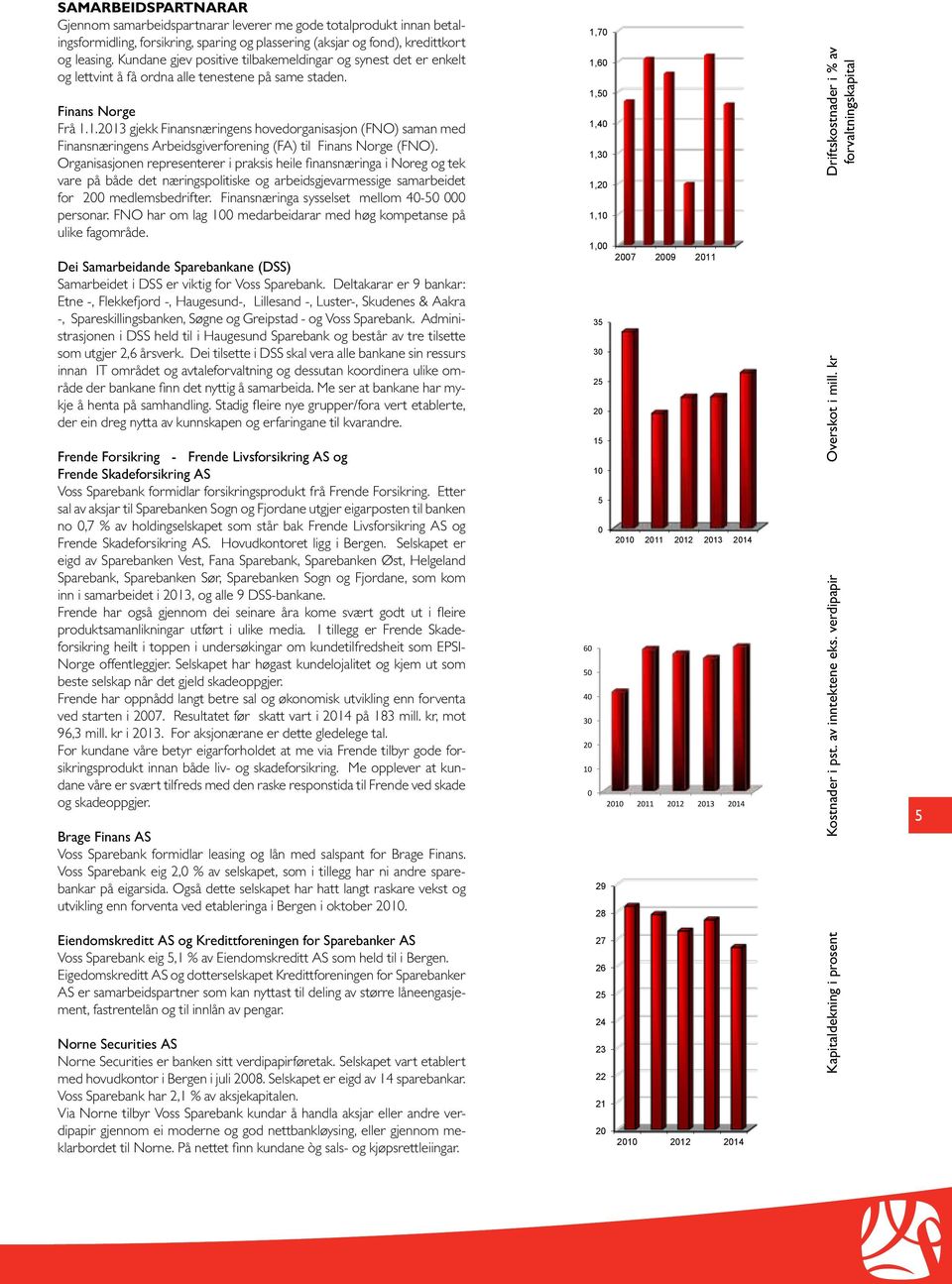 1.2013 gjekk Finansnæringens hovedorganisasjon (FNO) saman med Finansnæringens Arbeidsgiverforening (FA) til Finans Norge (FNO).