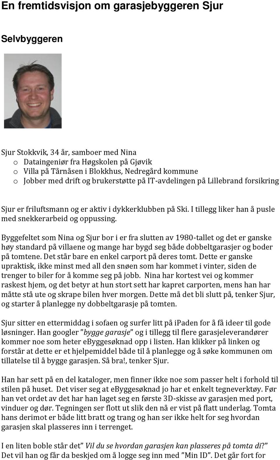 til Arne. De har to barn sammen; Lars 12 år og Kathrine 9 år Sjur er friluftsmann og er aktiv i dykkerklubben på Ski. I tillegg liker han å pusle med snekkerarbeid og oppussing.