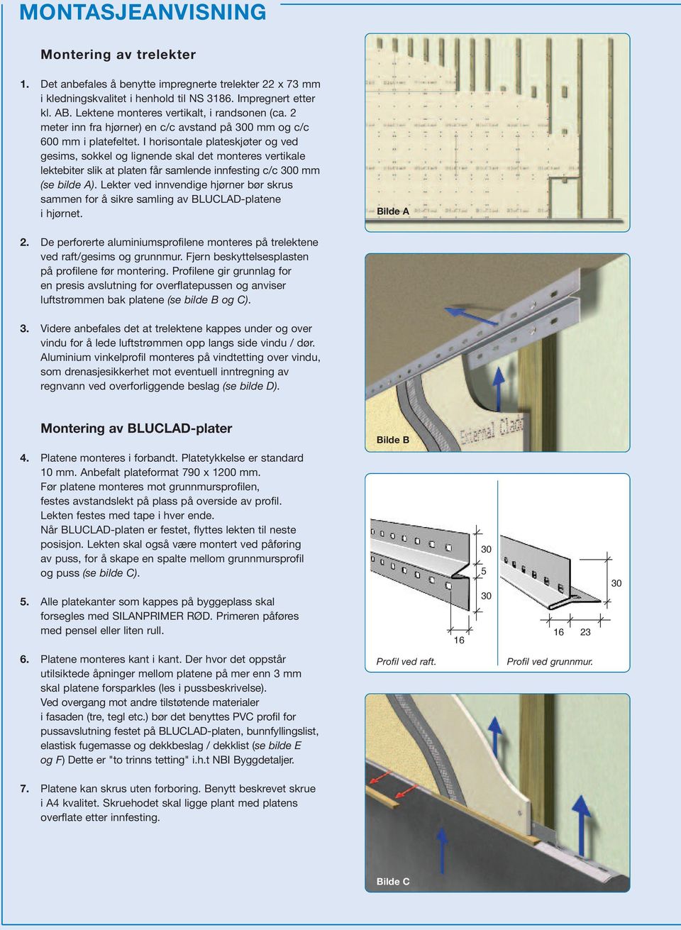 I horisontale plateskjøter og ved gesims, sokkel og lignende skal det monteres vertikale lektebiter slik at platen får samlende innfesting c/c 300 mm (se bilde A).