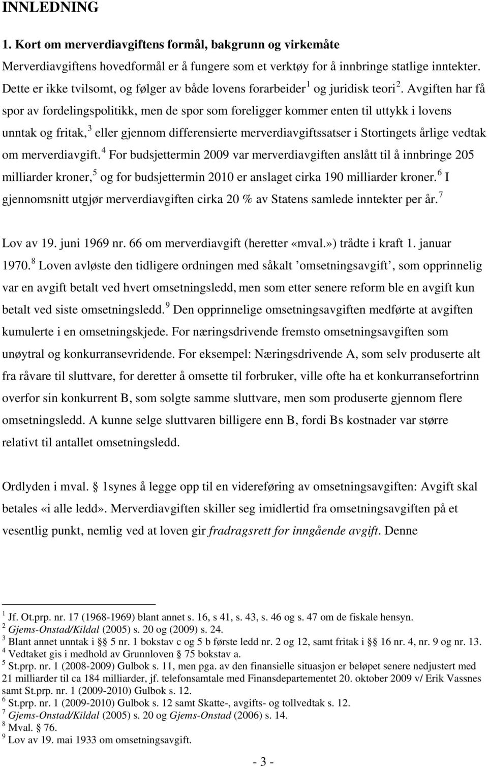 Avgiften har få spor av fordelingspolitikk, men de spor som foreligger kommer enten til uttykk i lovens unntak og fritak, 3 eller gjennom differensierte merverdiavgiftssatser i Stortingets årlige