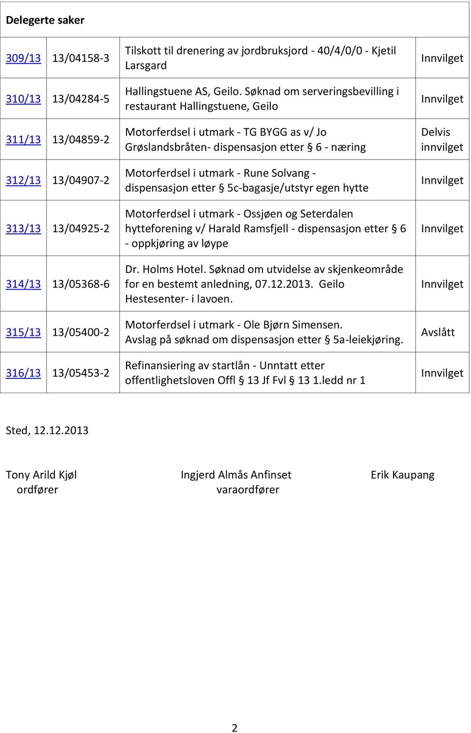 Søknad om serveringsbevilling i restaurant Hallingstuene, Geilo Motorferdsel i utmark - TG BYGG as v/ Jo Grøslandsbråten- dispensasjon etter 6 - næring Motorferdsel i utmark - Rune Solvang -