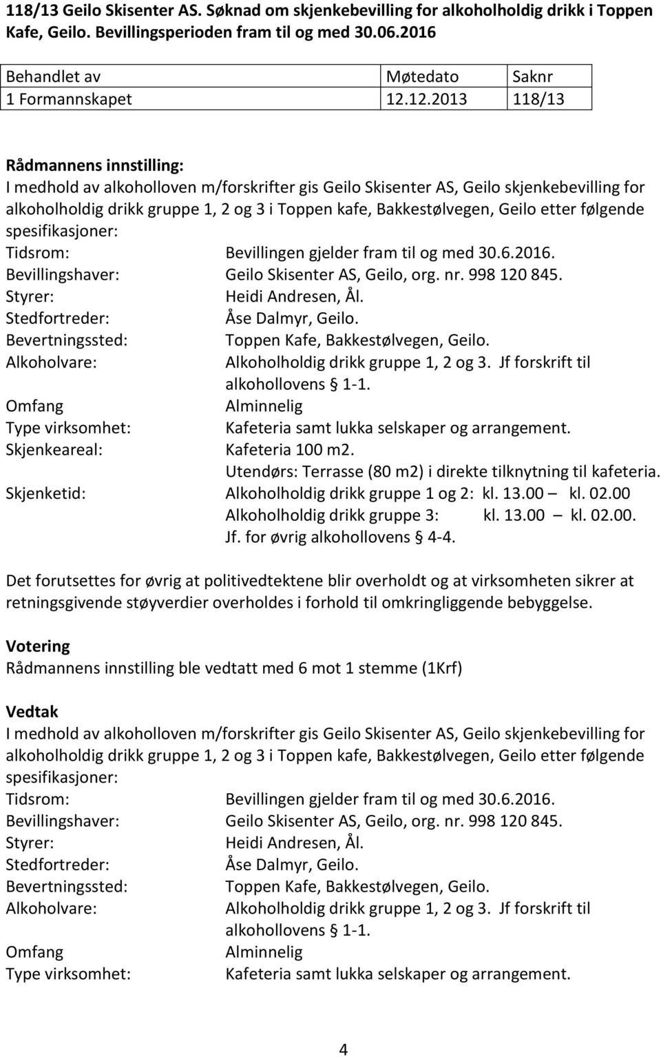 Geilo etter følgende spesifikasjoner: Tidsrom: Bevillingen gjelder fram til og med 30.6.2016. Bevillingshaver: Geilo Skisenter AS, Geilo, org. nr. 998 120 845. Heidi Andresen, Ål. Åse Dalmyr, Geilo.