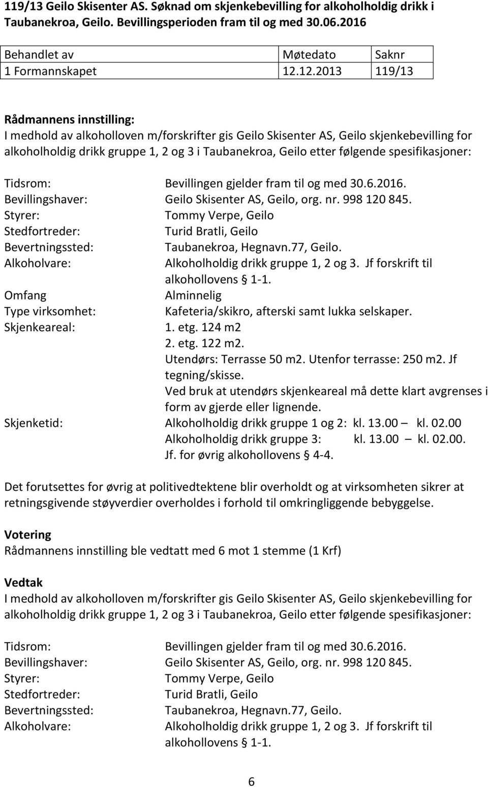 følgende spesifikasjoner: Tidsrom: Bevillingen gjelder fram til og med 30.6.2016. Bevillingshaver: Geilo Skisenter AS, Geilo, org. nr. 998 120 845.