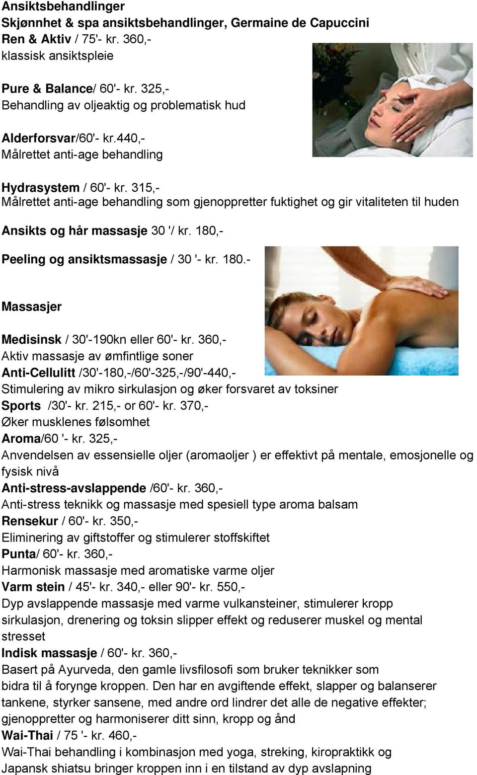 315,- Målrettet anti-age behandling som gjenoppretter fuktighet og gir vitaliteten til huden Ansikts og hår massasje 30 '/ kr. 180,- Peeling og ansiktsmassasje / 30 '- kr. 180.- Massasjer Medisinsk / 30'-190kn eller 60'- kr.