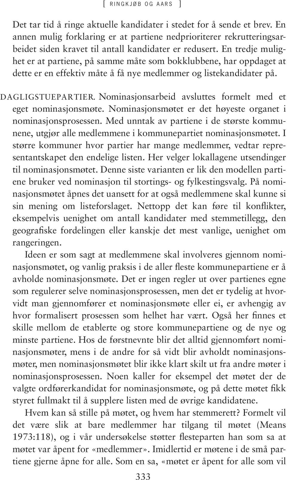 En tredje mulighet er at partiene, på samme måte som bokklubbene, har oppdaget at dette er en effektiv måte å få nye medlemmer og listekandidater på. DAGLIGSTUEPARTIER.