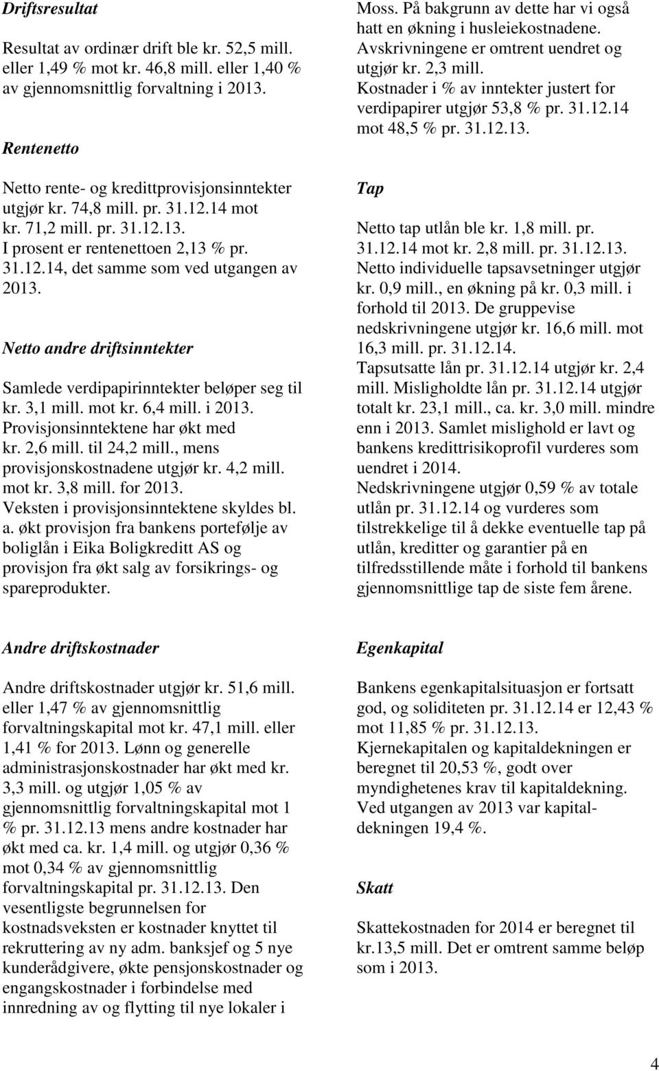 Netto andre driftsinntekter Samlede verdipapirinntekter beløper seg til kr. 3,1 mill. mot kr. 6,4 mill. i 2013. Provisjonsinntektene har økt med kr. 2,6 mill. til 24,2 mill.