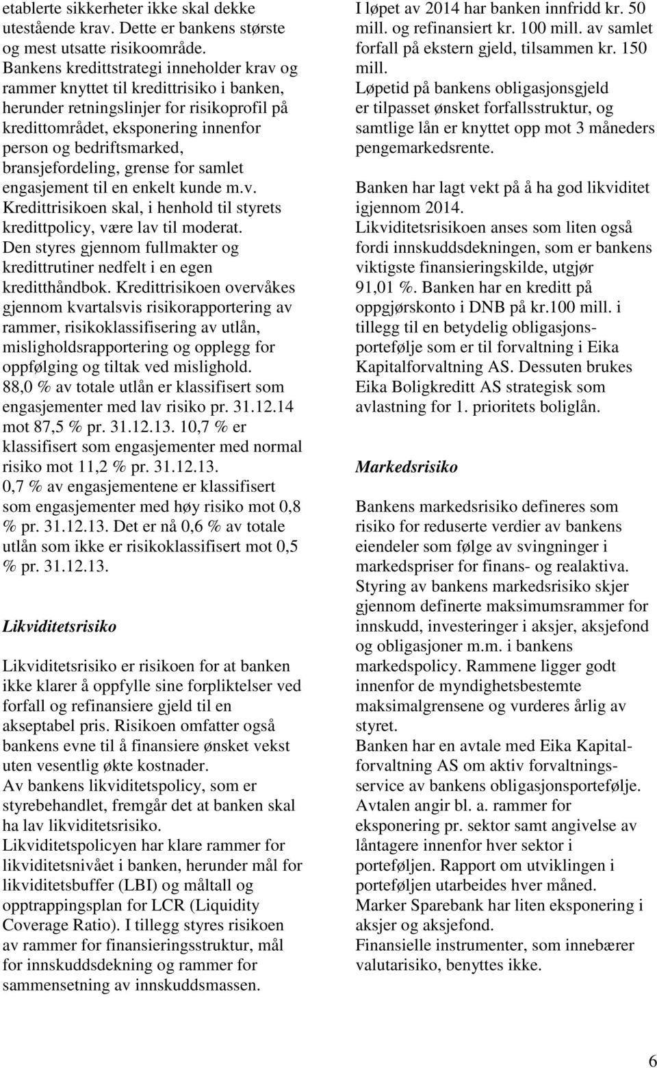 bransjefordeling, grense for samlet engasjement til en enkelt kunde m.v. Kredittrisikoen skal, i henhold til styrets kredittpolicy, være lav til moderat.