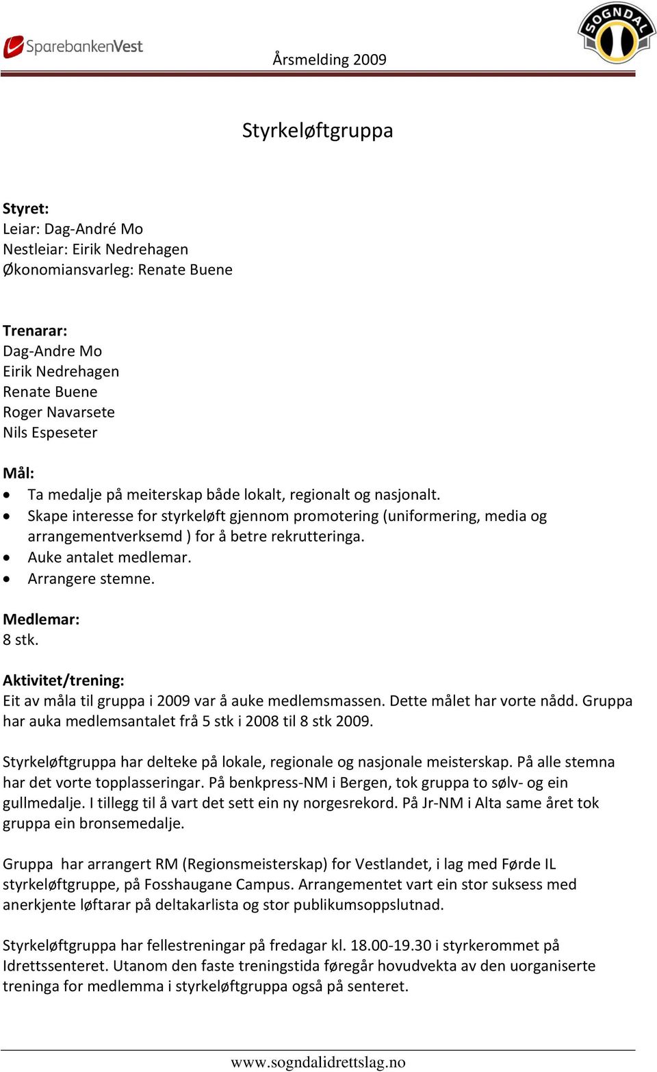 Auke antalet medlemar. Arrangere stemne. Medlemar: 8 stk. Aktivitet/trening: Eit av måla til gruppa i 2009 var å auke medlemsmassen. Dette målet har vorte nådd.