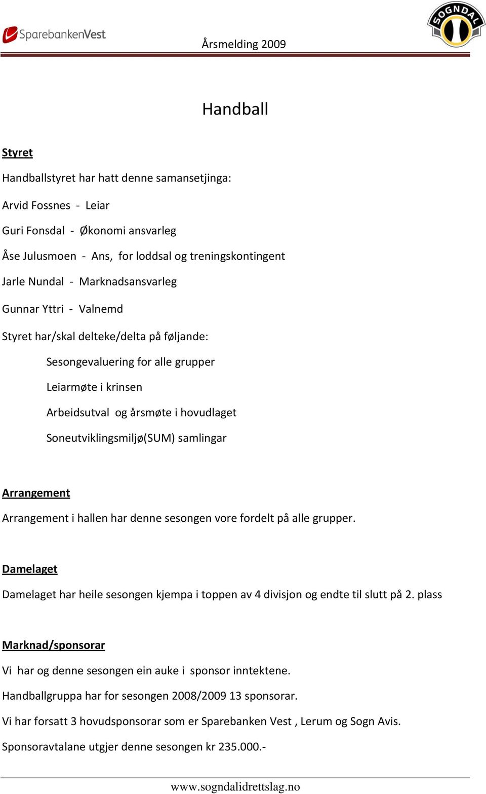 Arrangement Arrangement i hallen har denne sesongen vore fordelt på alle grupper. Damelaget Damelaget har heile sesongen kjempa i toppen av 4 divisjon og endte til slutt på 2.