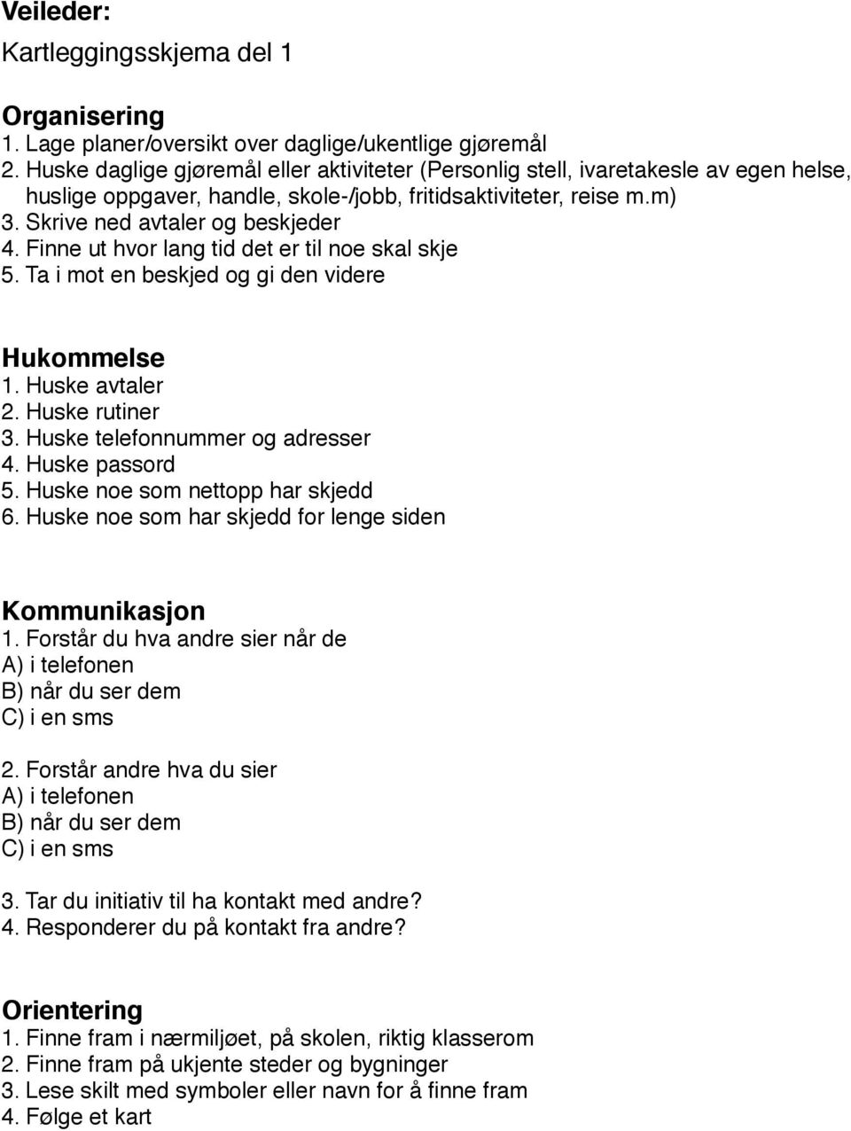 Finne ut hvor lang tid det er til noe skal skje 5. Ta i mot en beskjed og gi den videre Hukommelse 1. Huske avtaler 2. Huske rutiner 3. Huske telefonnummer og adresser 4. Huske passord 5.