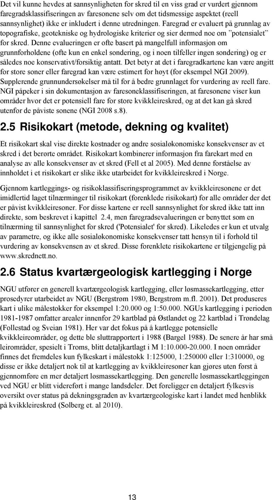 Denne evalueringen er ofte basert på mangelfull informasjon om grunnforholdene (ofte kun en enkel sondering, og i noen tilfeller ingen sondering) og er således noe konservativt/forsiktig antatt.