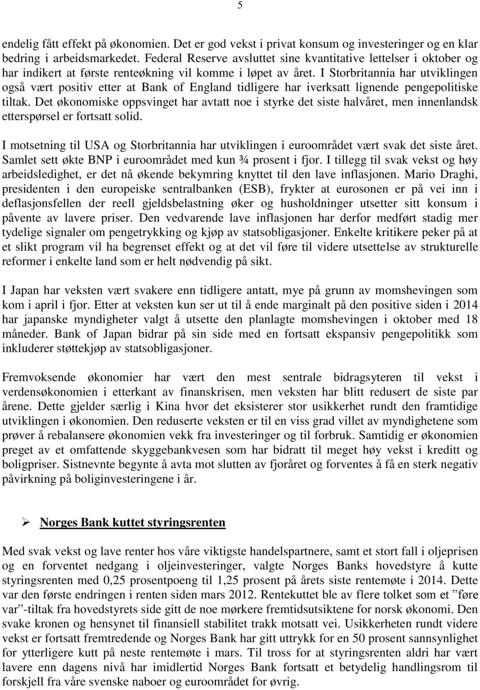 I Storbritannia har utviklingen også vært positiv etter at Bank of England tidligere har iverksatt lignende pengepolitiske tiltak.