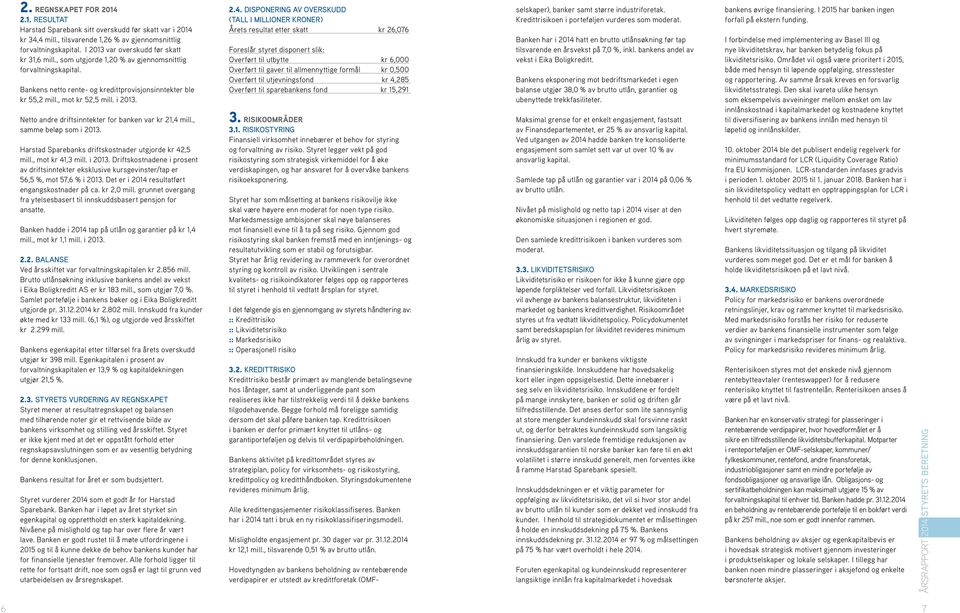 i 2013. Netto andre driftsinntekter for banken var kr 21,4 mill., samme beløp som i 2013. Harstad Sparebanks driftskostnader utgjorde kr 42,5 mill., mot kr 41,3 mill. i 2013. Driftskostnadene i prosent av driftsinntekter eksklusive kursgevinster/tap er 56,5 %, mot 57,6 % i 2013.