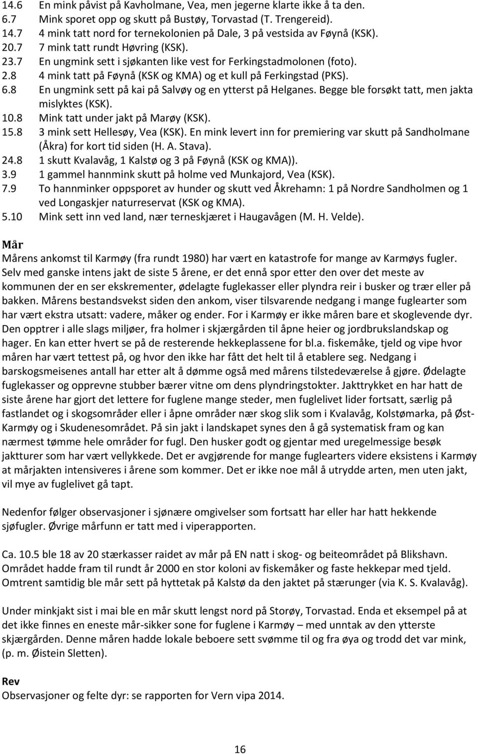 6.8 En ungmink sett på kai på Salvøy og en ytterst på Helganes. Begge ble forsøkt tatt, men jakta mislyktes (KSK). 10.8 Mink tatt under jakt på Marøy (KSK). 15.8 3 mink sett Hellesøy, Vea (KSK).