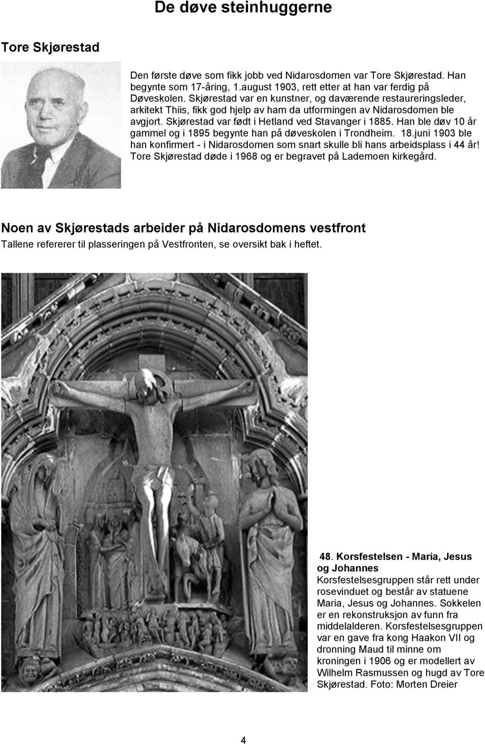 Han ble døv 10 år gammel og i 1895 begynte han på døveskolen i Trondheim. 18.juni 1903 ble han konfirmert - i Nidarosdomen som snart skulle bli hans arbeidsplass i 44 år!