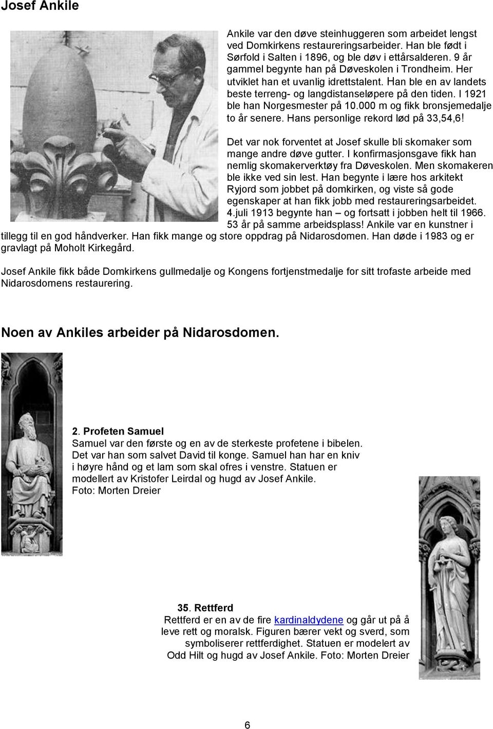 I 1921 ble han Norgesmester på 10.000 m og fikk bronsjemedalje to år senere. Hans personlige rekord lød på 33,54,6! Det var nok forventet at Josef skulle bli skomaker som mange andre døve gutter.