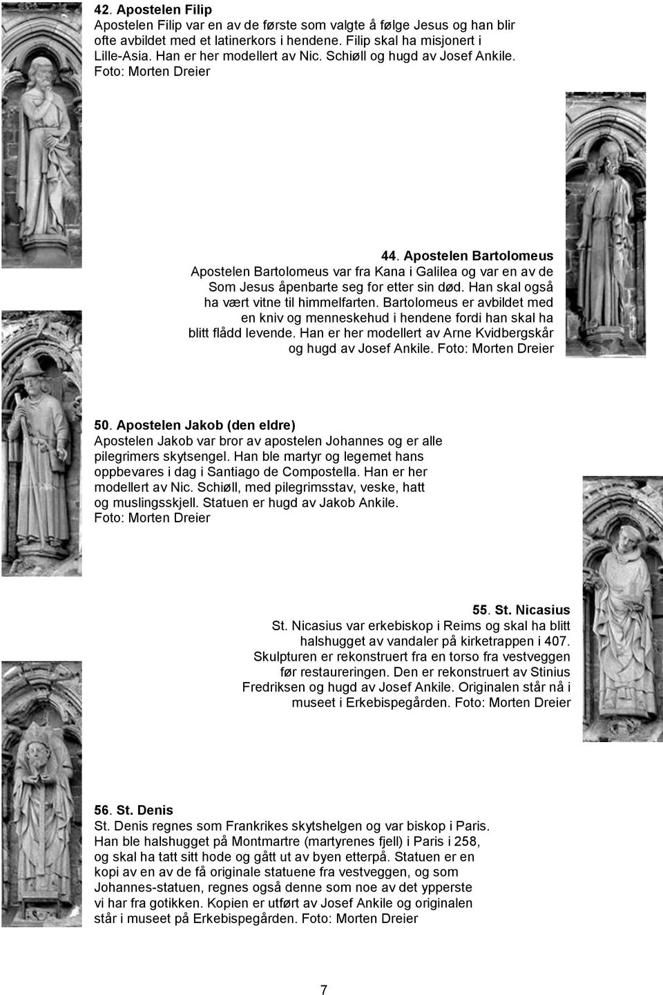 Apostelen Bartolomeus Apostelen Bartolomeus var fra Kana i Galilea og var en av de Som Jesus åpenbarte seg for etter sin død. Han skal også ha vært vitne til himmelfarten.