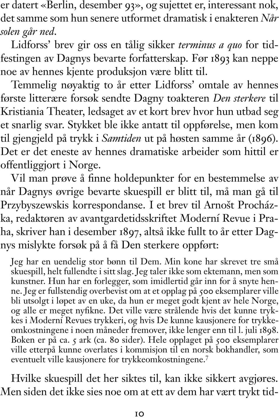 Temmelig nøyaktig to år etter Lidforss omtale av hennes første litterære forsøk sendte Dagny toakteren Den sterkere til Kristiania Theater, ledsaget av et kort brev hvor hun utbad seg et snarlig svar.