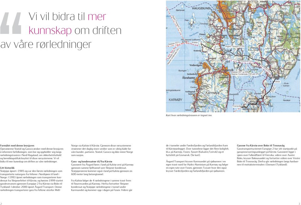 og beredskapstiltak knyttet til disse rørsystemene. Vi vil bidra til mer kunnskap om driften av våre rørledninger.