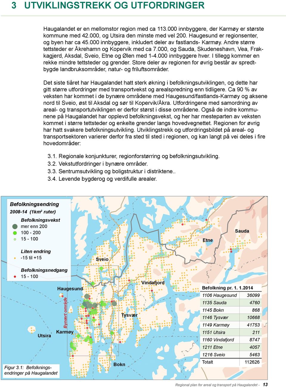 000, og Sauda, Skudeneshavn, Vea, Frakkagjerd, Aksdal, Sveio, Etne og Ølen med 1-4.000 innbyggere hver. I tillegg kommer en rekke mindre tettsteder og grender.