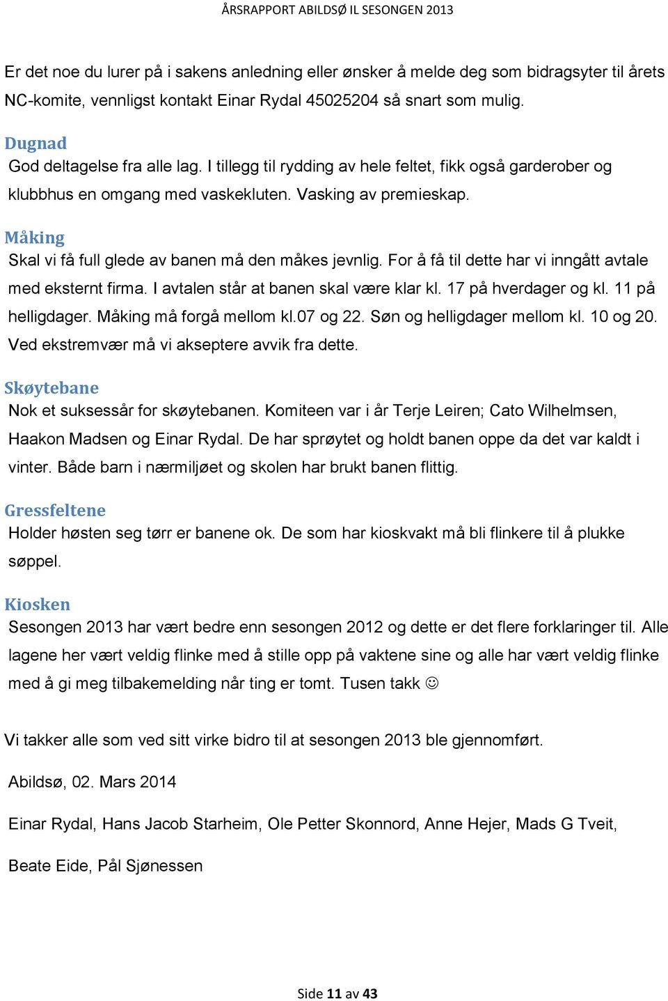 For å få til dette har vi inngått avtale med eksternt firma. I avtalen står at banen skal være klar kl. 17 på hverdager og kl. 11 på helligdager. Måking må forgå mellom kl.07 og 22.