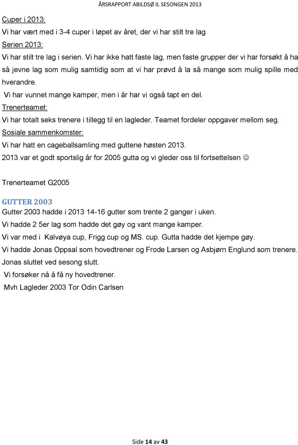 Vi har vunnet mange kamper, men i år har vi også tapt en del. Trenerteamet: Vi har totalt seks trenere i tillegg til en lagleder. Teamet fordeler oppgaver mellom seg.