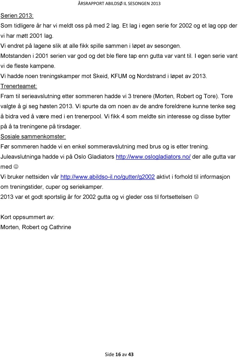 Vi hadde noen treningskamper mot Skeid, KFUM og Nordstrand i løpet av 2013. Trenerteamet: Fram til serieavslutning etter sommeren hadde vi 3 trenere (Morten, Robert og Tore).