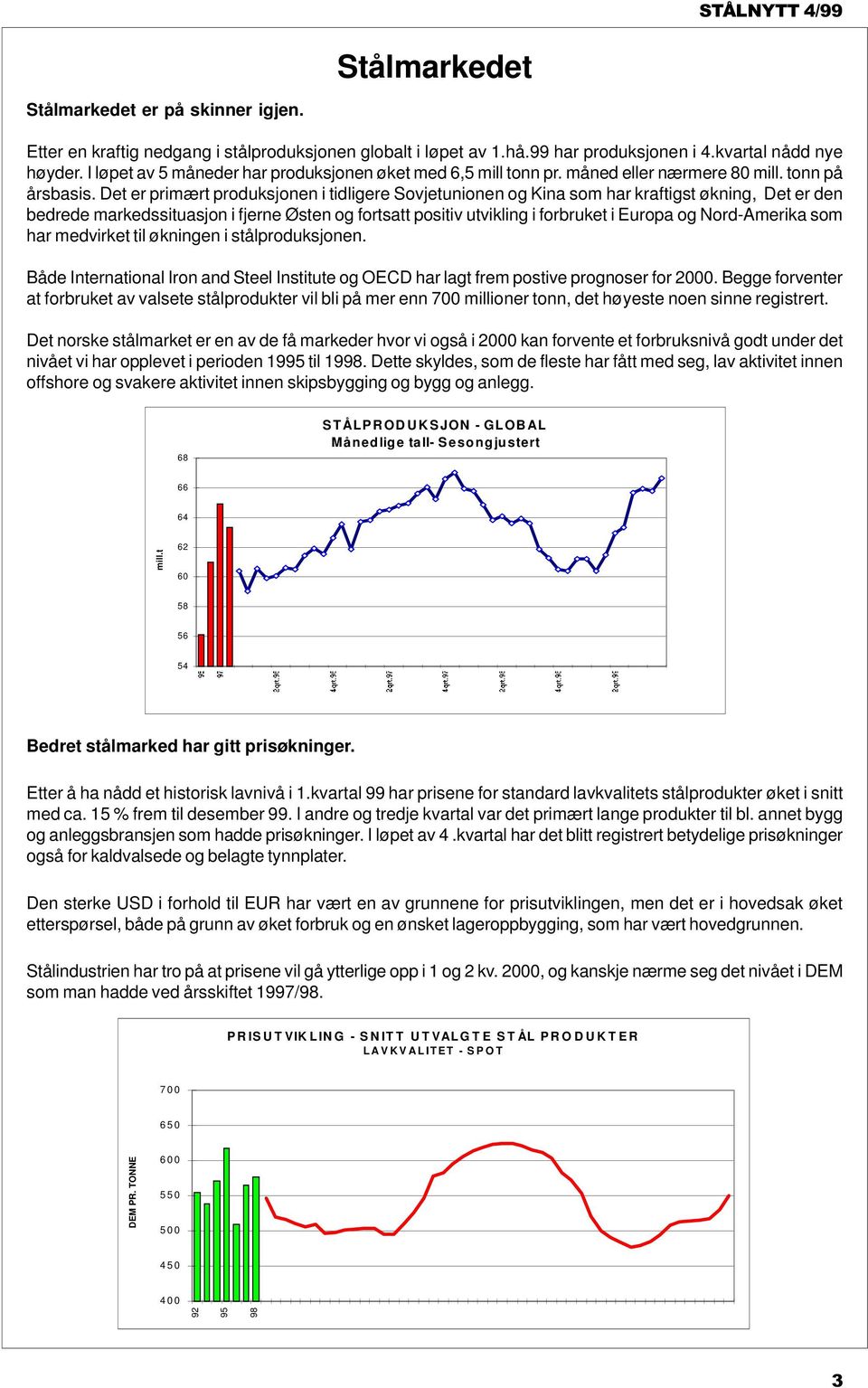 Det er primært produksjonen i tidligere Sovjetunionen og Kina som har kraftigst økning, Det er den bedrede markedssituasjon i fjerne Østen og fortsatt positiv utvikling i forbruket i Europa og