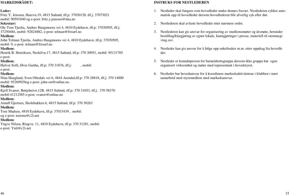 no Medlem: John Telman Tjuslia, Andres Haugmoens vei 4, 4810 Eydehavn, tlf.p: 37030505, mobil: 9, e-post: telman@frisurf.no Medlem: Henrik B. Henriksen, Neskilvn.17, 4815 Saltrød, tlf.