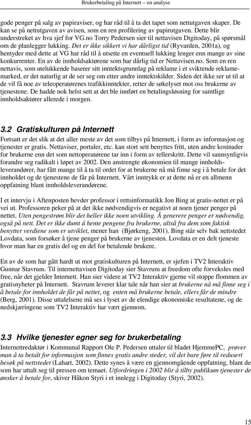 Det er ikke sikkert vi har dårligst tid (Ryvarden, 2001a), og hentyder med dette at VG har råd til å utsette en eventuell lukking lenger enn mange av sine konkurrenter.