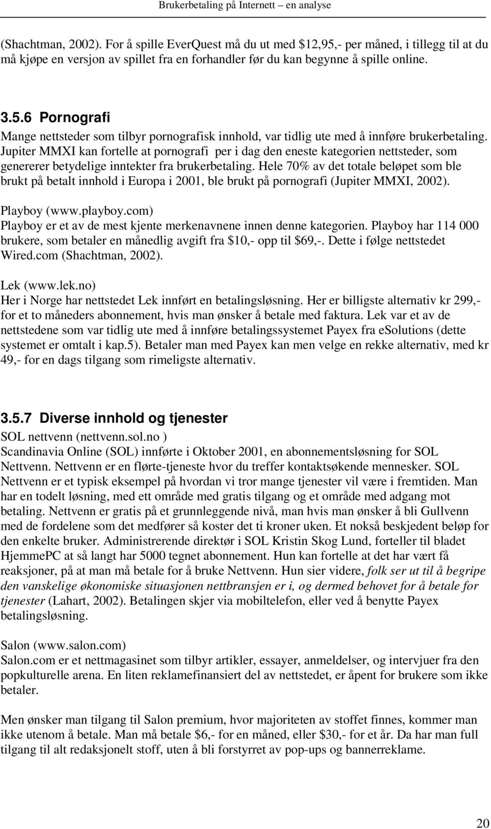 Hele 70% av det totale beløpet som ble brukt på betalt innhold i Europa i 2001, ble brukt på pornografi (Jupiter MMXI, 2002). Playboy (www.playboy.