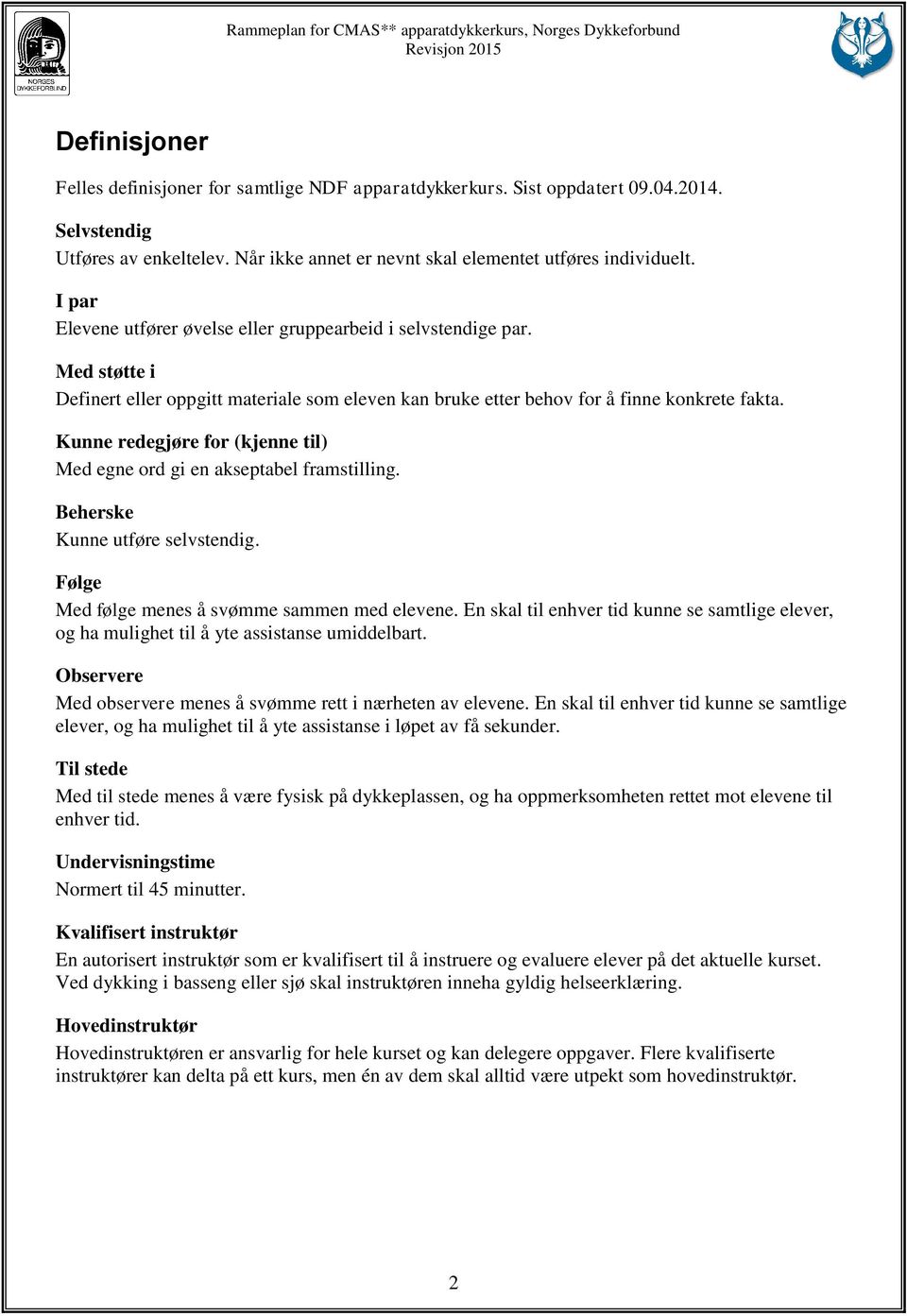 Kunne redegjøre for (kjenne til) Med egne ord gi en akseptabel framstilling. Beherske Kunne utføre selvstendig. Følge Med følge menes å svømme sammen med elevene.