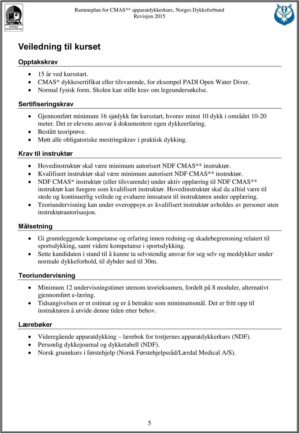 Møtt alle obligatoriske mestringskrav i praktisk dykking. Krav til instruktør Hovedinstruktør skal være minimum autorisert NDF CMAS** instruktør.